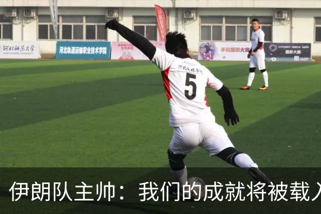 伊朗队主帅：我们的成就将被载入足球史册 后人将铭记并谈论它