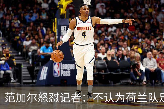 范加尔怒怼记者：不认为荷兰队足球沉闷 为晋级骄傲